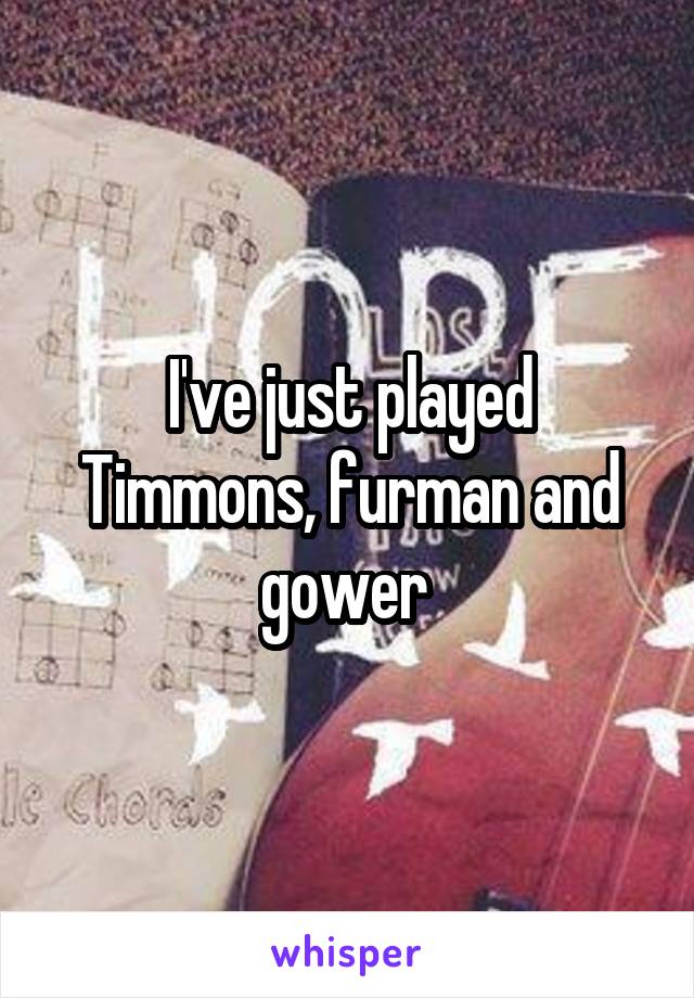 I've just played Timmons, furman and gower 