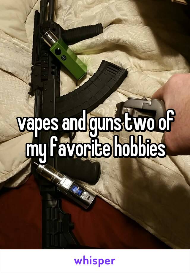 vapes and guns two of my favorite hobbies