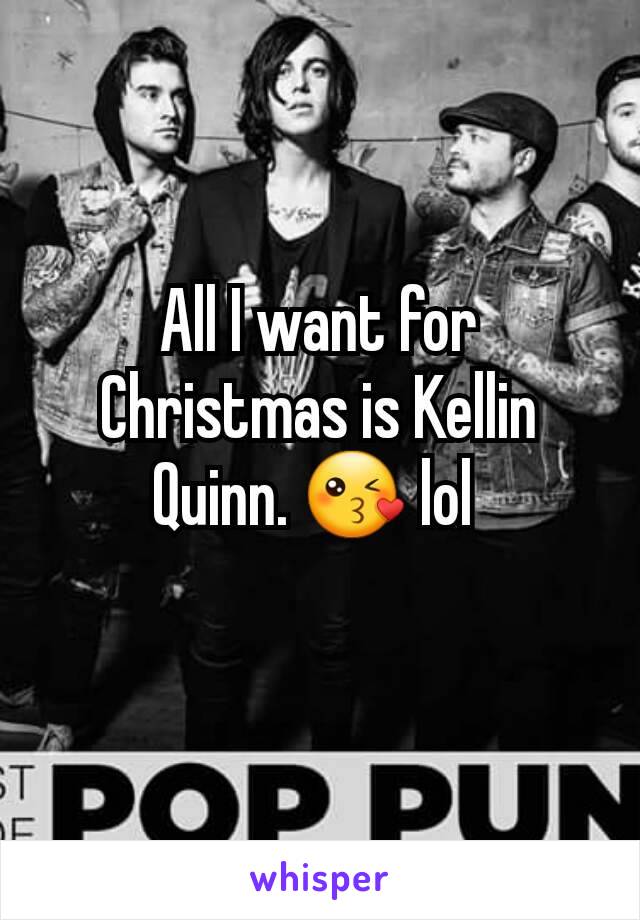 All I want for Christmas is Kellin Quinn. 😘 lol 
