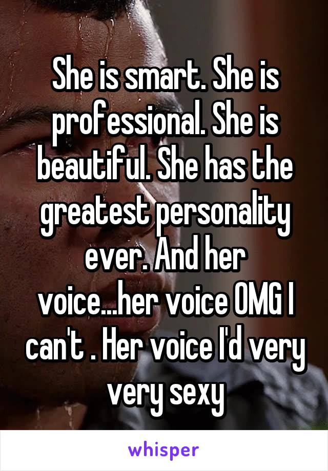 She is smart. She is professional. She is beautiful. She has the greatest personality ever. And her voice...her voice OMG I can't . Her voice I'd very very sexy