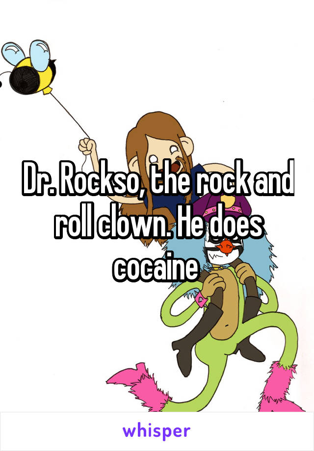 Dr. Rockso, the rock and roll clown. He does cocaine 