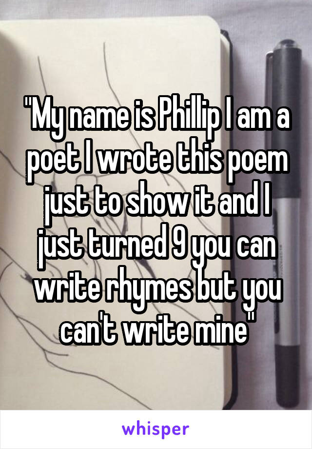 "My name is Phillip I am a poet I wrote this poem just to show it and I just turned 9 you can write rhymes but you can't write mine"