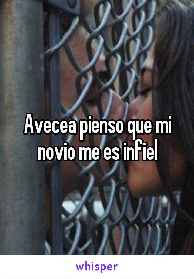 Avecea pienso que mi novio me es infiel