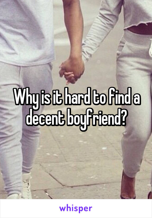 Why is it hard to find a decent boyfriend?