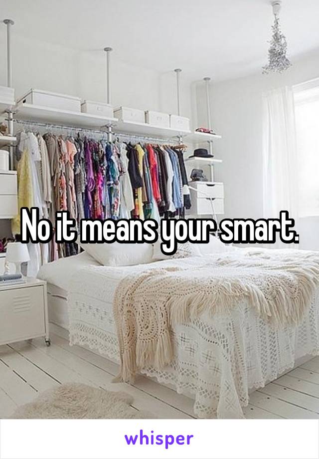 No it means your smart.