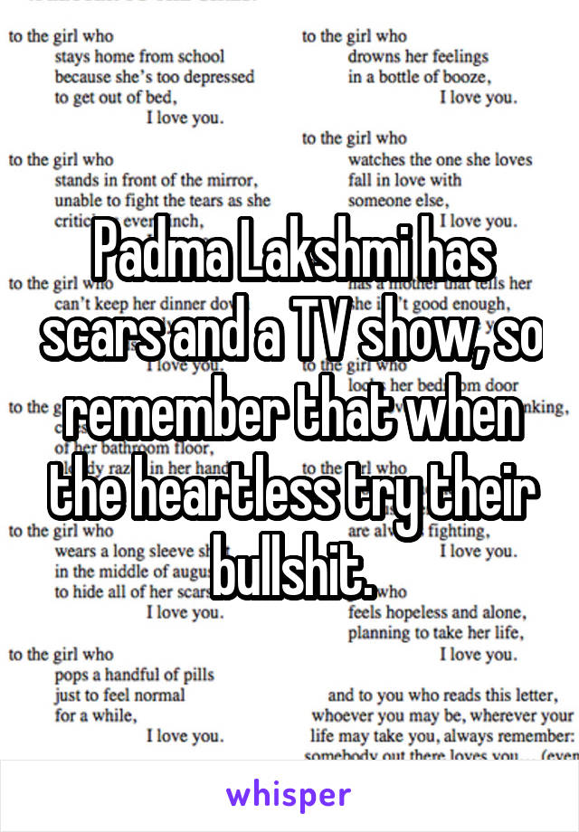 Padma Lakshmi has scars and a TV show, so remember that when the heartless try their bullshit.