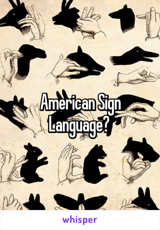 American Sign Language? 