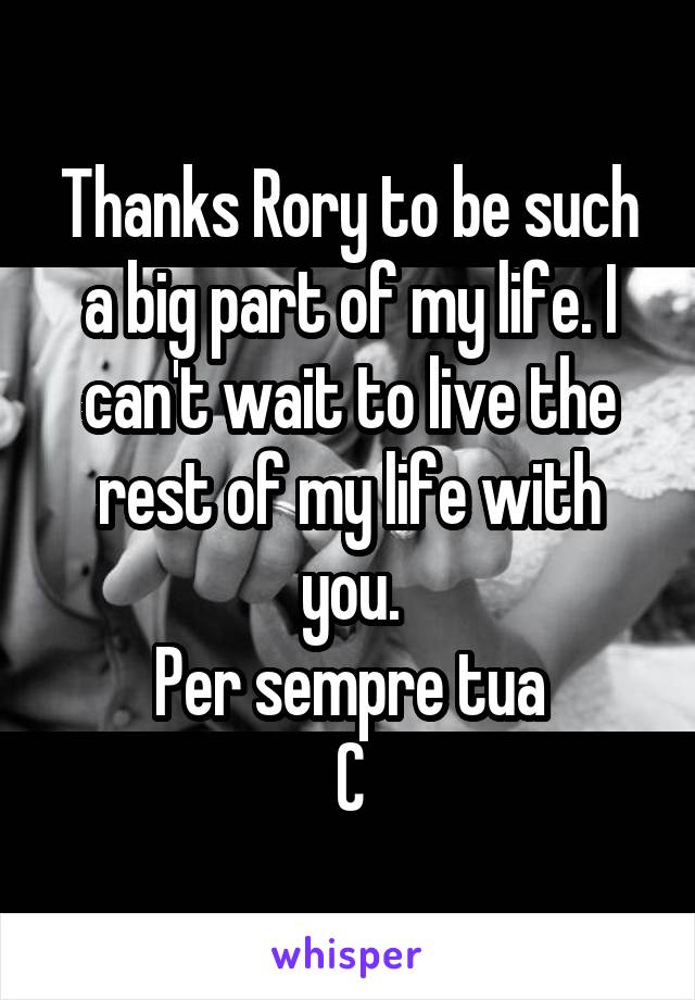 Thanks Rory to be such a big part of my life. I can't wait to live the rest of my life with you.
Per sempre tua
C