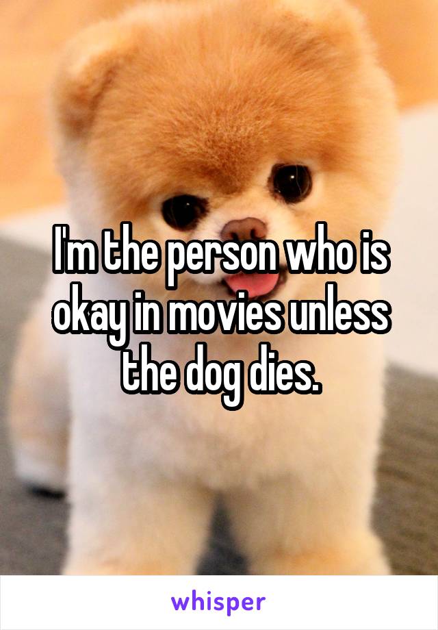 I'm the person who is okay in movies unless the dog dies.