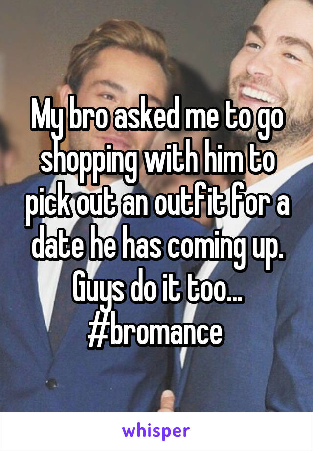 My bro asked me to go shopping with him to pick out an outfit for a date he has coming up. Guys do it too...
#bromance 