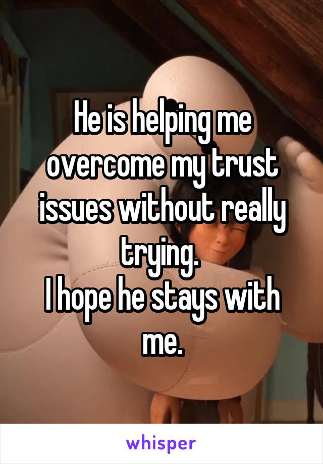 He is helping me overcome my trust issues without really trying. 
I hope he stays with me.