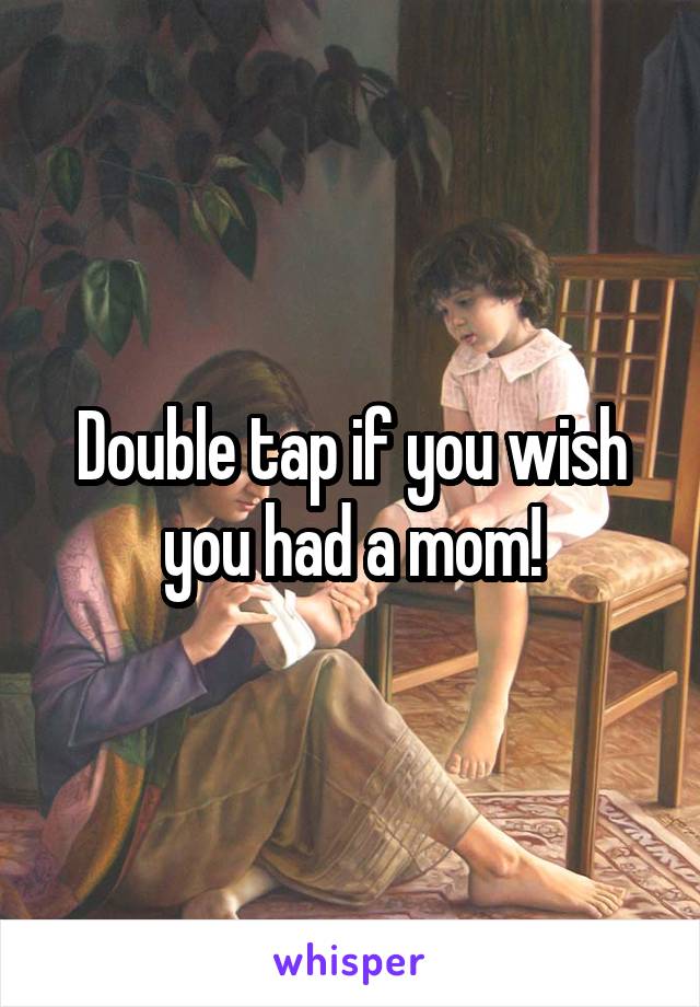 Double tap if you wish you had a mom!