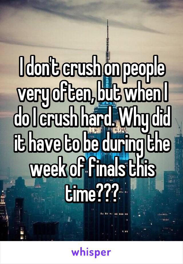 I don't crush on people very often, but when I do I crush hard. Why did it have to be during the week of finals this time???