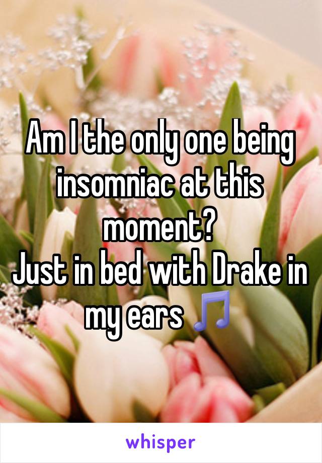 Am I the only one being insomniac at this moment?
Just in bed with Drake in my ears 🎵