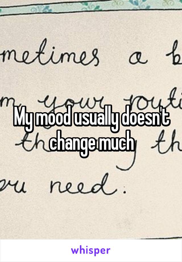 My mood usually doesn't change much