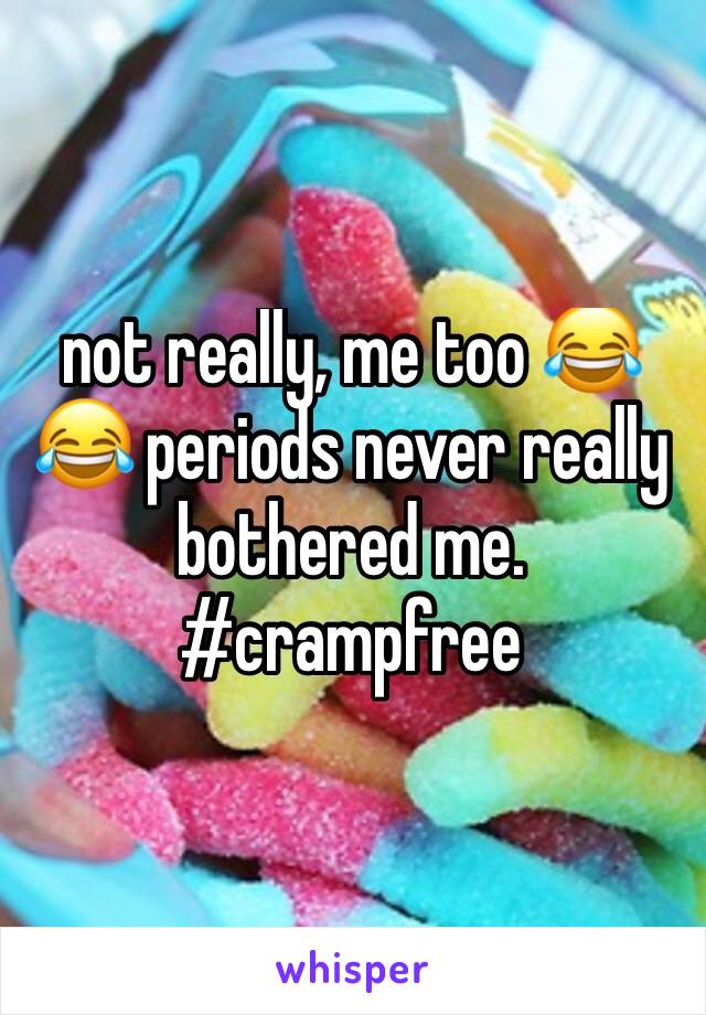 not really, me too 😂😂 periods never really bothered me. #crampfree