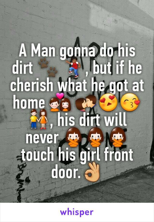 A Man gonna do his dirt 🐾 💃, but if he cherish what he got at home 💑 💏😍😙👫, his dirt will never 🙅🙅🙅touch his girl front door.👌