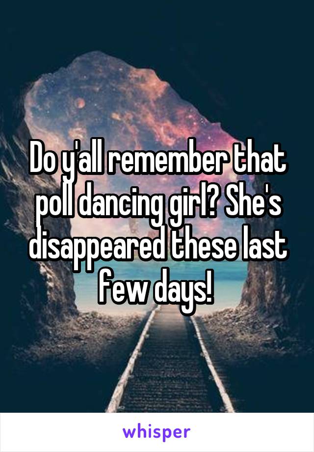 Do y'all remember that poll dancing girl? She's disappeared these last few days! 