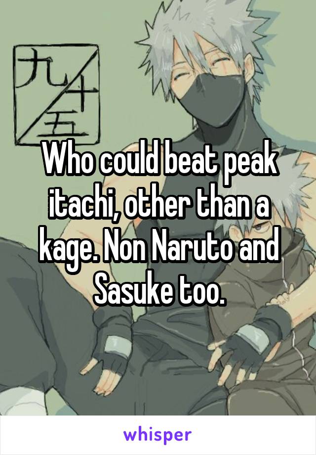 Who could beat peak itachi, other than a kage. Non Naruto and Sasuke too.