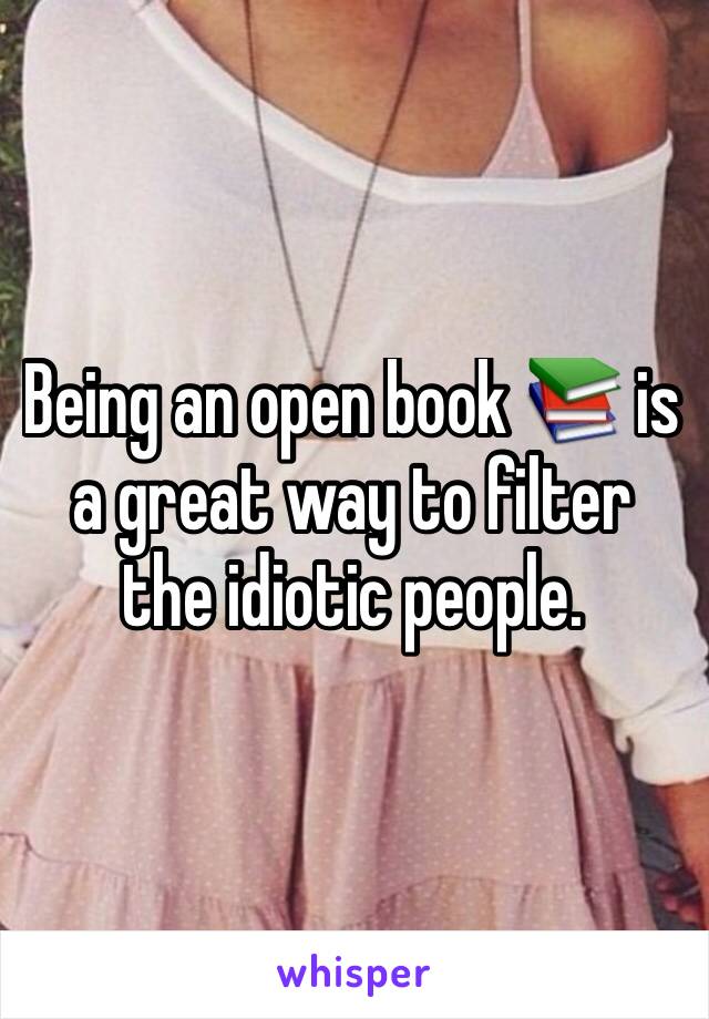 Being an open book 📚 is a great way to filter the idiotic people. 