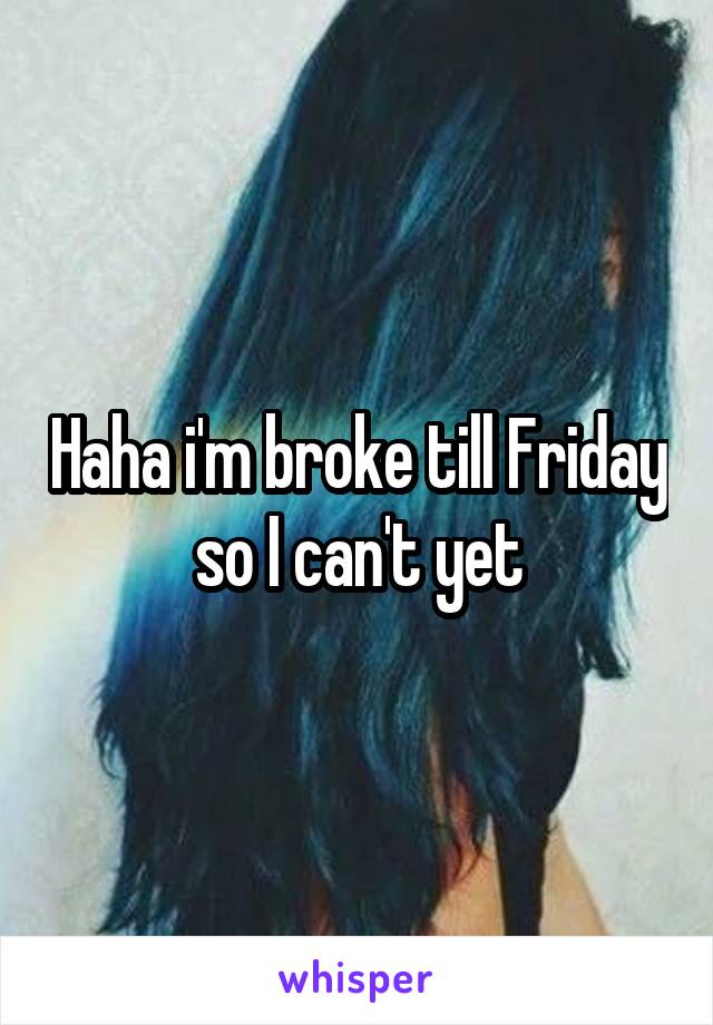 Haha i'm broke till Friday so I can't yet