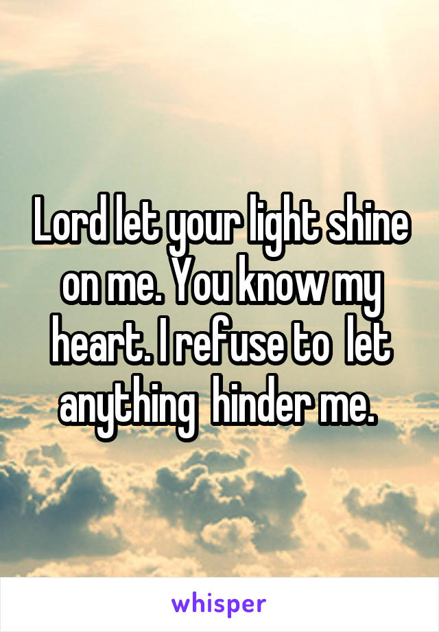 Lord let your light shine on me. You know my heart. I refuse to  let anything  hinder me. 