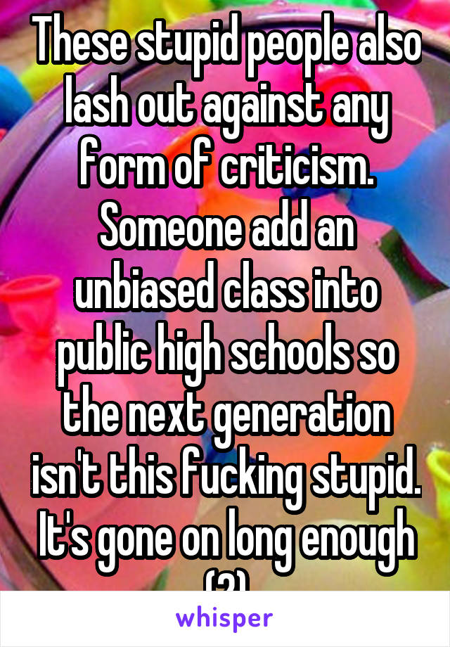 These stupid people also lash out against any form of criticism. Someone add an unbiased class into public high schools so the next generation isn't this fucking stupid. It's gone on long enough (2)