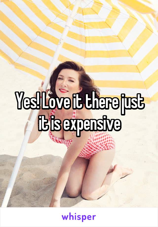 Yes! Love it there just it is expensive