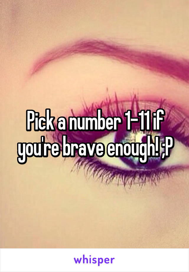 Pick a number 1-11 if you're brave enough! ;P