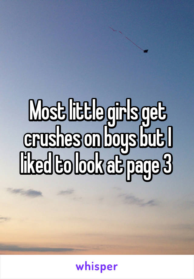 Most little girls get crushes on boys but I liked to look at page 3 