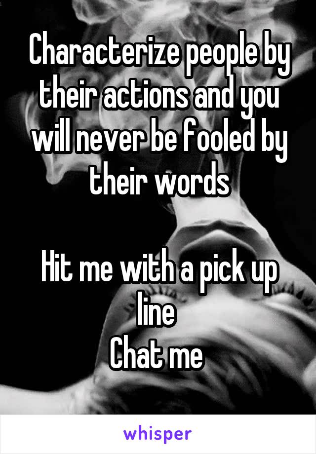 Characterize people by their actions and you will never be fooled by their words

Hit me with a pick up line 
Chat me 
