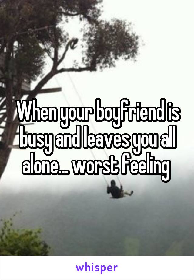 When your boyfriend is busy and leaves you all alone... worst feeling 