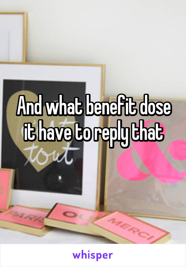 And what benefit dose it have to reply that
