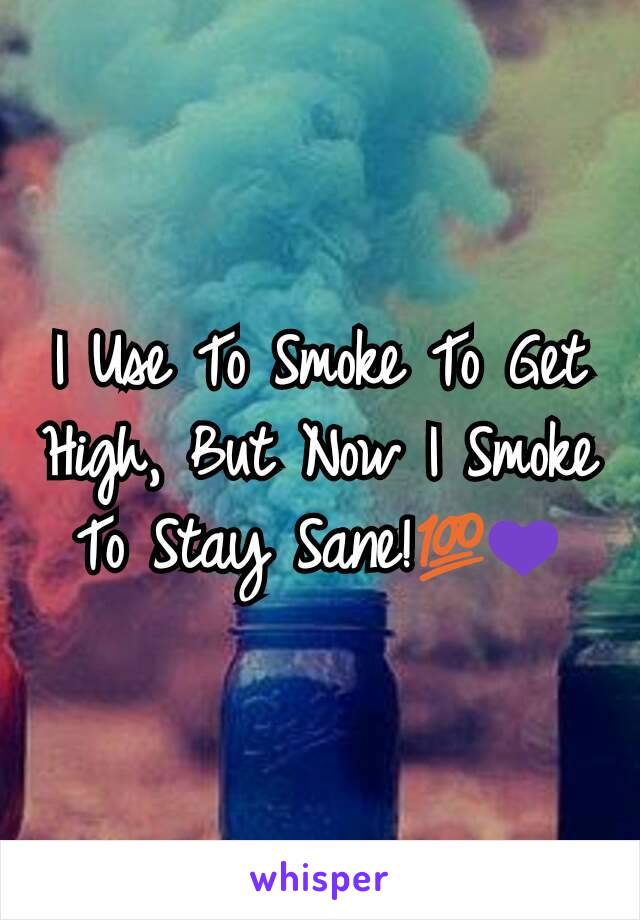 I Use To Smoke To Get High, But Now I Smoke To Stay Sane!💯💜