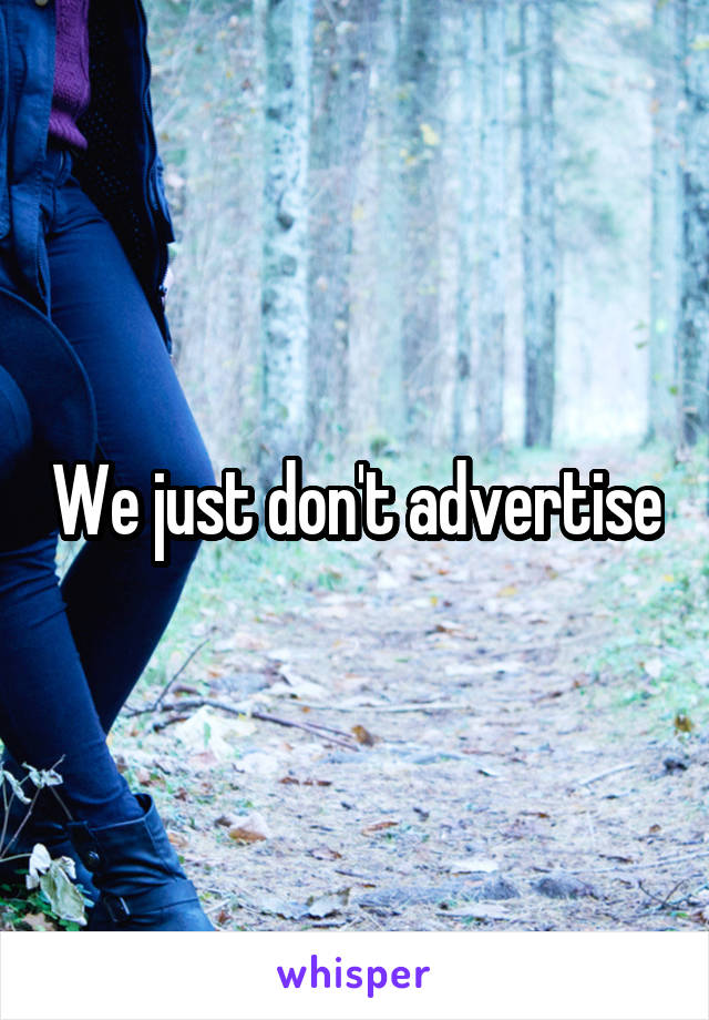 We just don't advertise