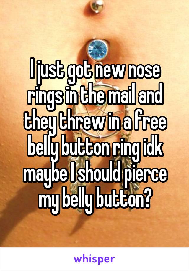 I just got new nose rings in the mail and they threw in a free belly button ring idk maybe I should pierce my belly button?