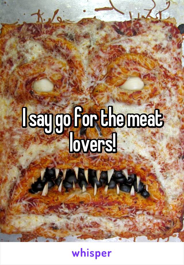 I say go for the meat lovers!