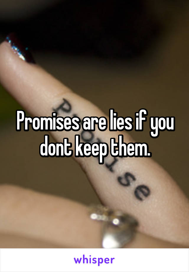 Promises are lies if you dont keep them.