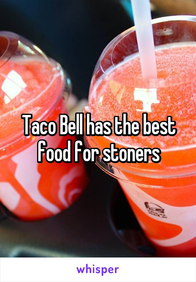 Taco Bell has the best food for stoners