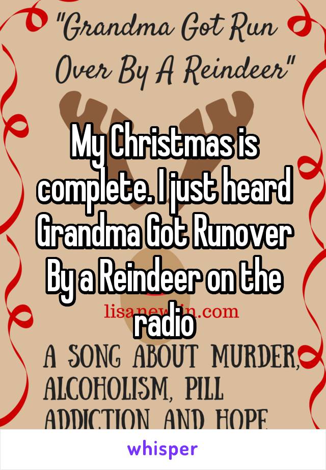 My Christmas is complete. I just heard Grandma Got Runover By a Reindeer on the radio