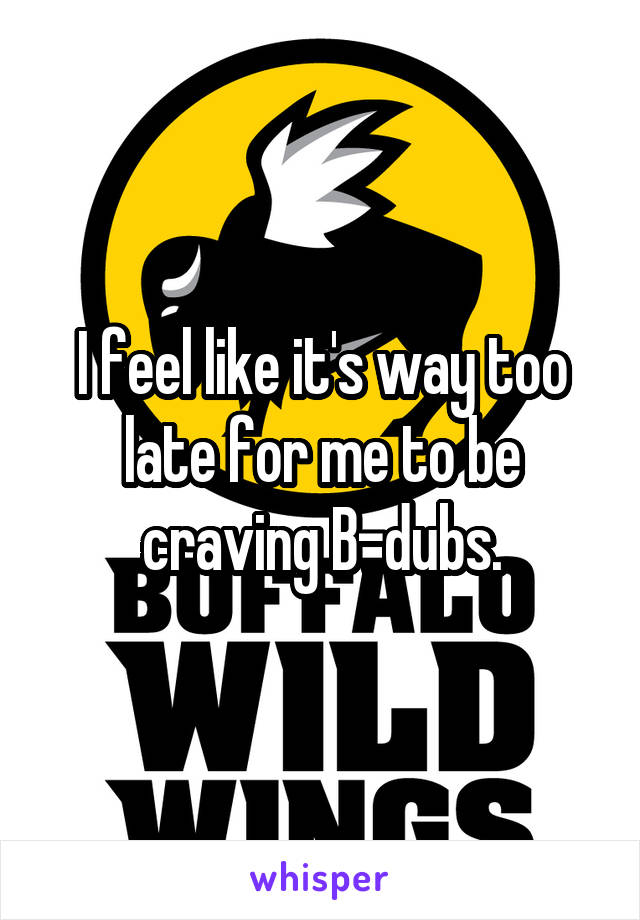 I feel like it's way too late for me to be craving B-dubs.