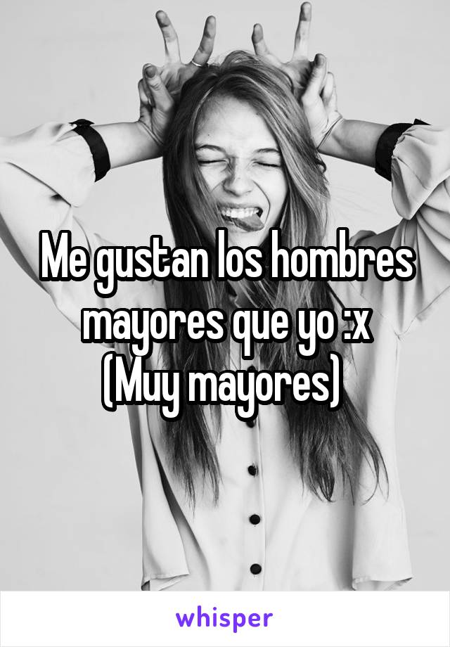 Me gustan los hombres mayores que yo :x
(Muy mayores) 