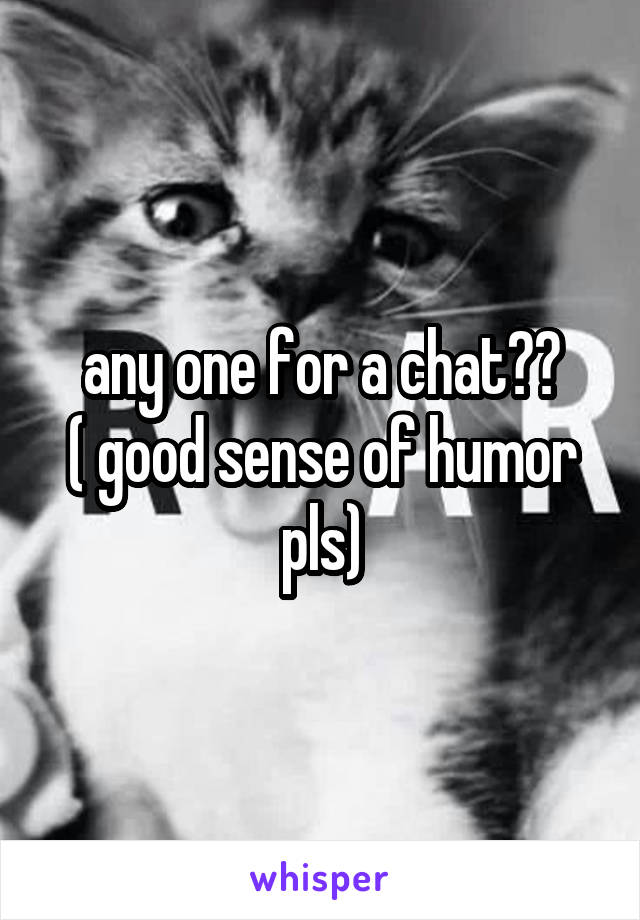 any one for a chat??
( good sense of humor pls)