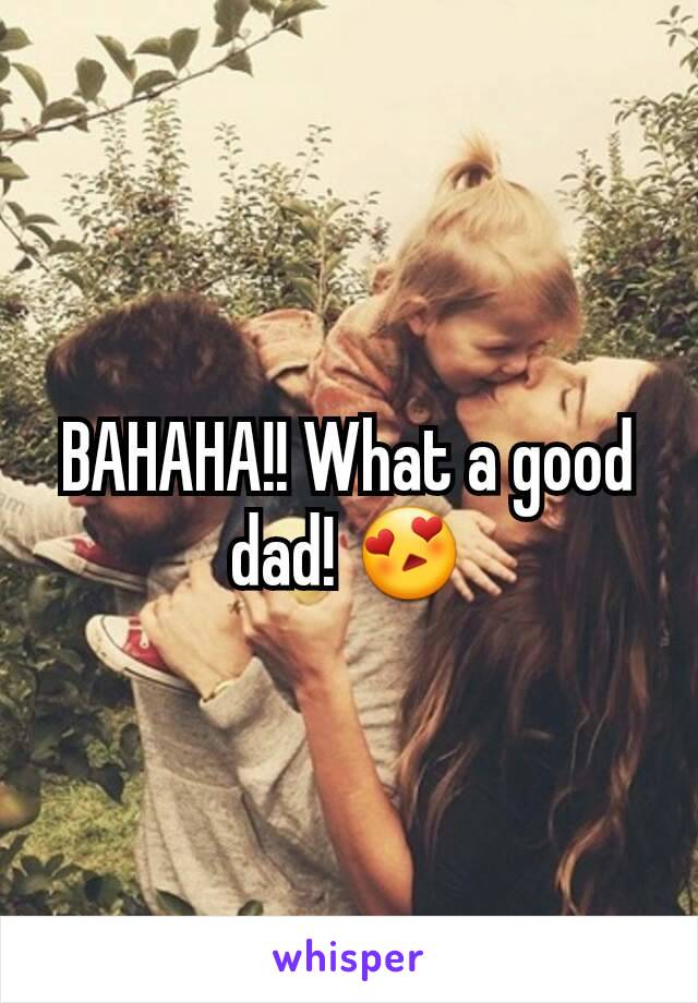 BAHAHA!! What a good dad! 😍