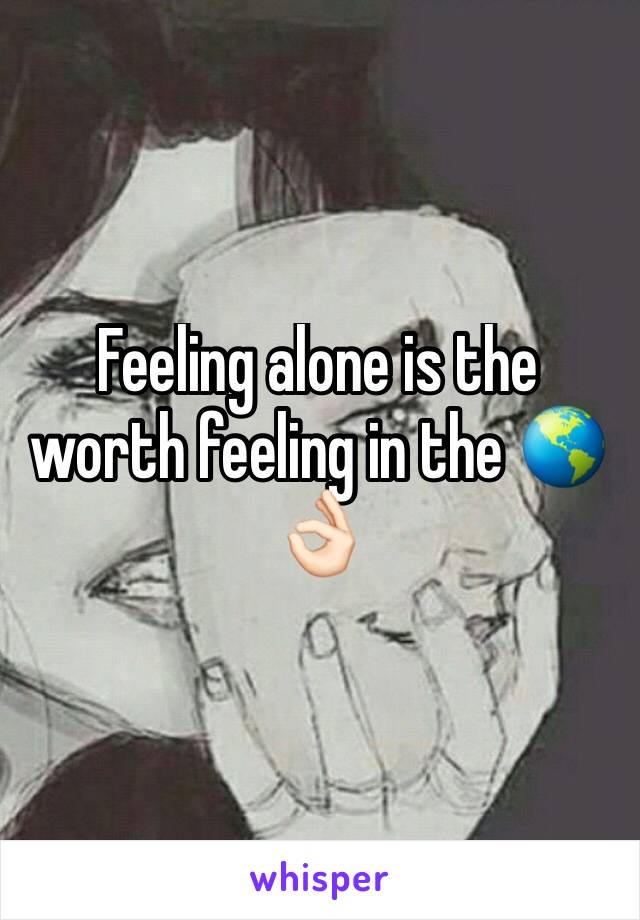 Feeling alone is the worth feeling in the 🌎 👌🏻