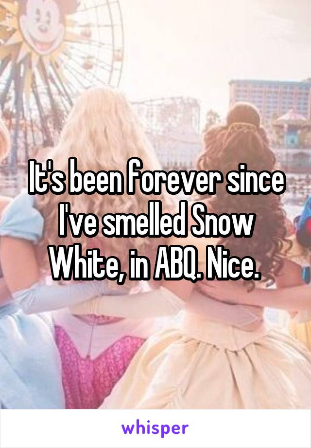 It's been forever since I've smelled Snow White, in ABQ. Nice. 