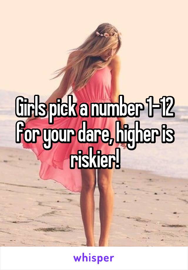 Girls pick a number 1-12 for your dare, higher is riskier!