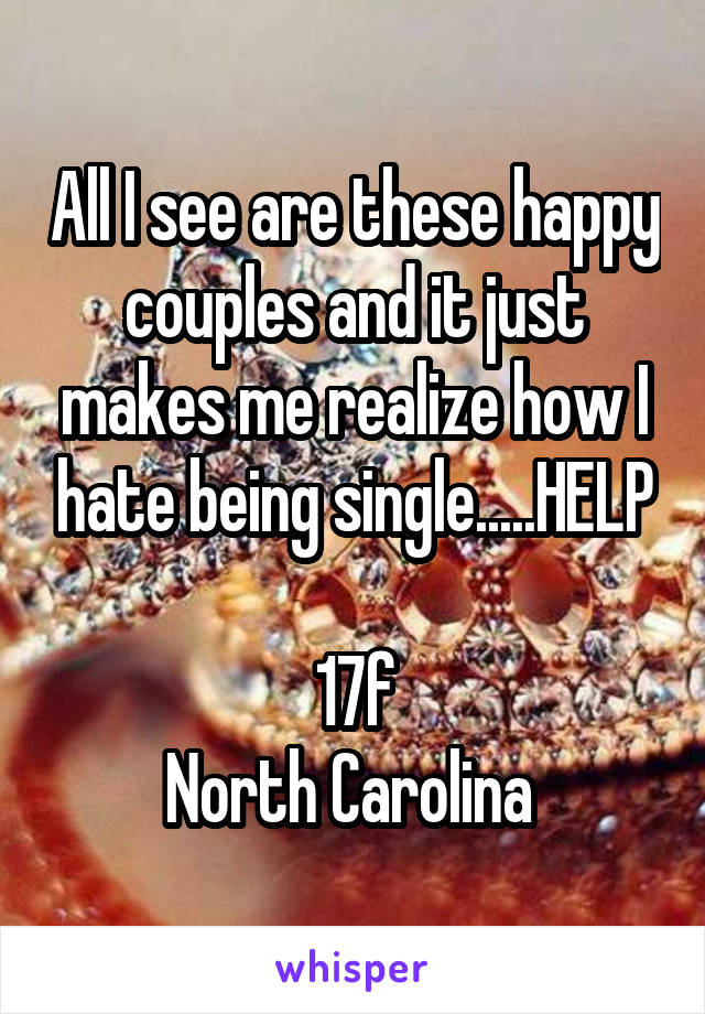 All I see are these happy couples and it just makes me realize how I hate being single.....HELP

17f
North Carolina 