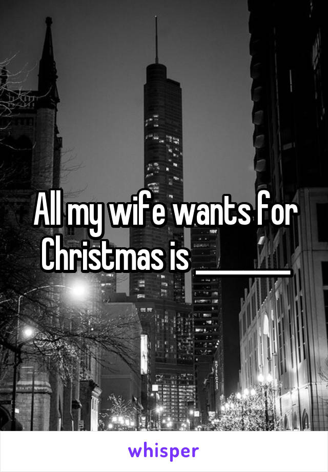 All my wife wants for Christmas is ________