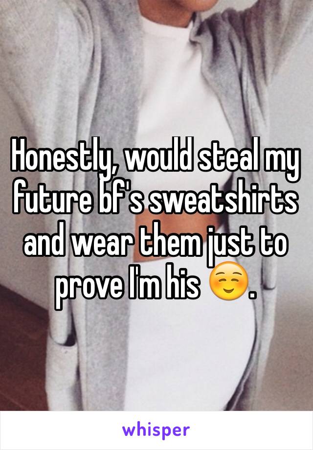 Honestly, would steal my future bf's sweatshirts and wear them just to prove I'm his ☺️.